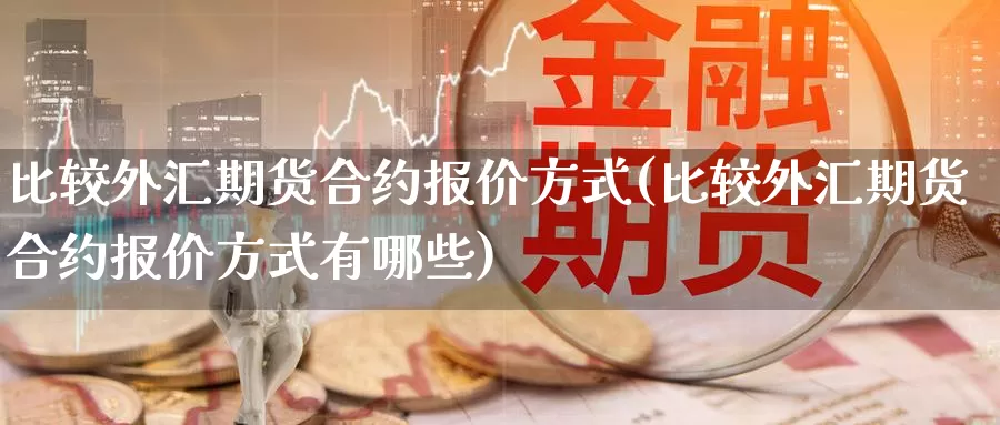 比较外汇期货合约报价方式(比较外汇期货合约报价方式有哪些)