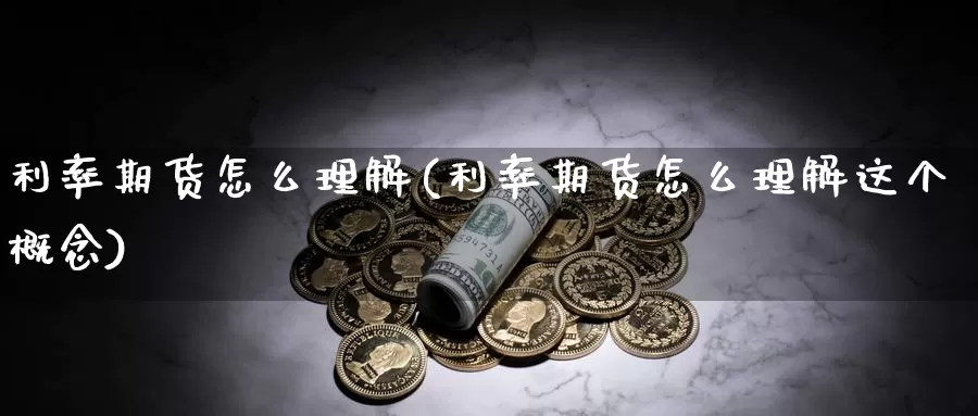 利率期货怎么理解(利率期货怎么理解这个概念)