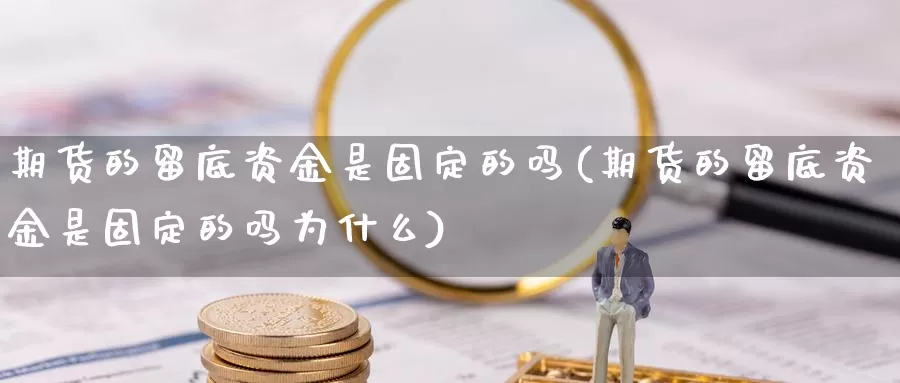 期货的留底资金是固定的吗(期货的留底资金是固定的吗为什么)