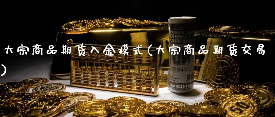 大宗商品期货入金模式(大宗商品期货交易)