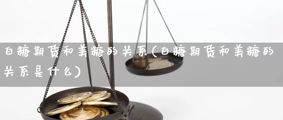 白糖期货和美糖的关系(白糖期货和美糖的关系是什么)