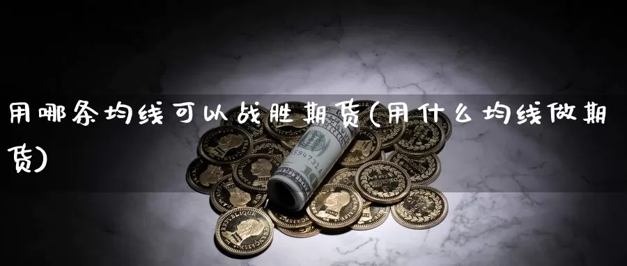 用哪条均线可以战胜期货(用什么均线做期货)