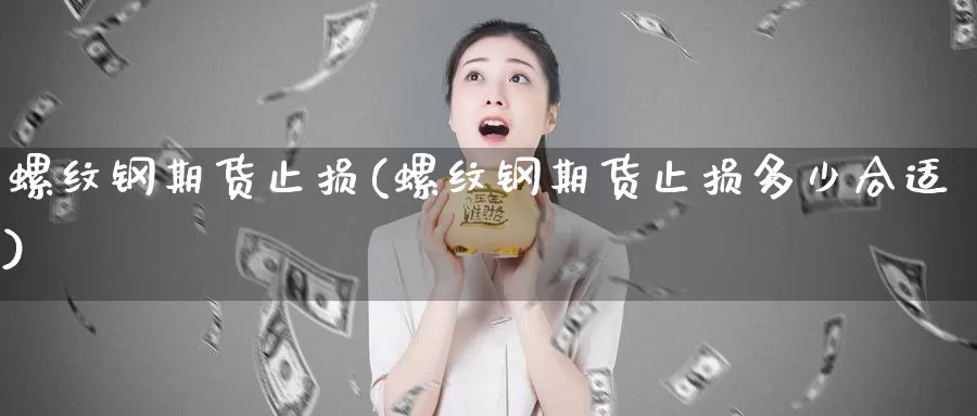 螺纹钢期货止损(螺纹钢期货止损多少合适)