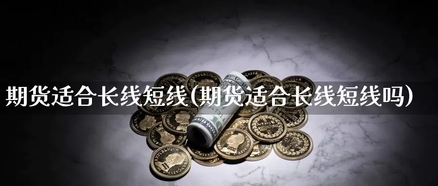 期货适合长线短线(期货适合长线短线吗)