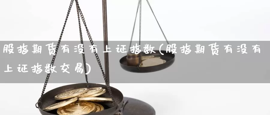 股指期货有没有上证指数(股指期货有没有上证指数交易)