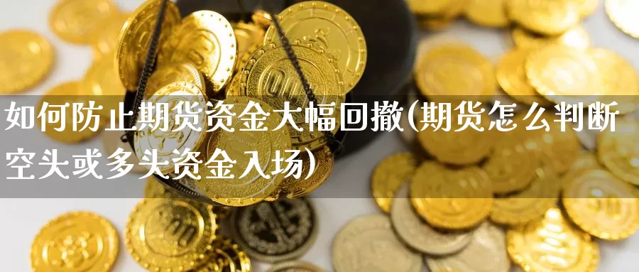 如何防止期货资金大幅回撤(期货怎么判断空头或多头资金入场)