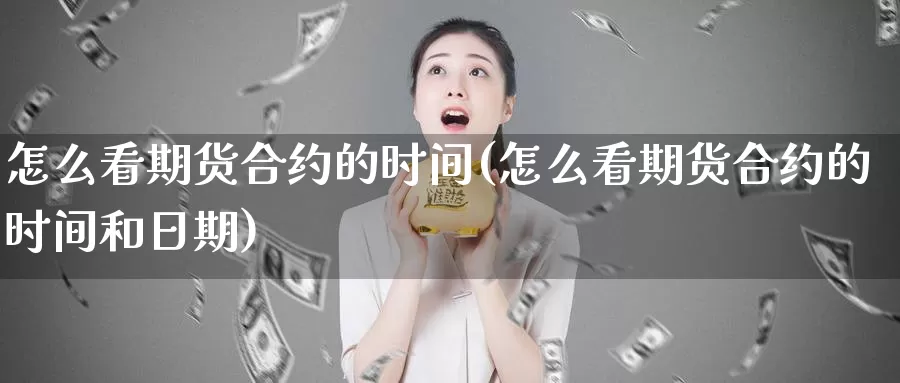 怎么看期货合约的时间(怎么看期货合约的时间和日期)