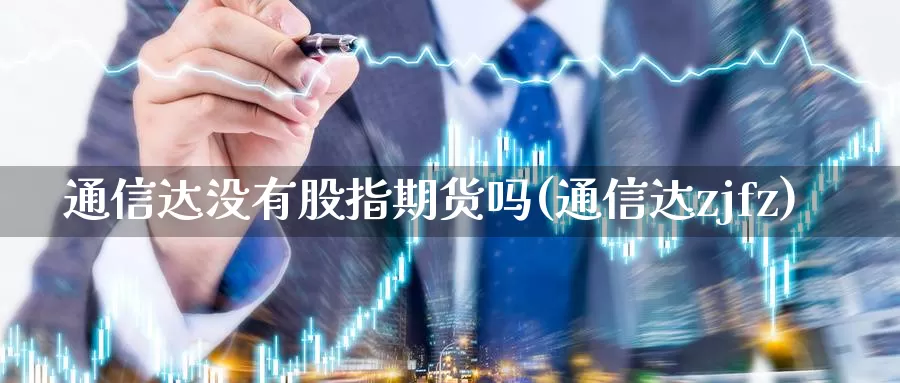 通信达没有股指期货吗(通信达zjfz)