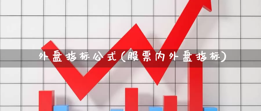 內外盘指标公式(股票内外盘指标)