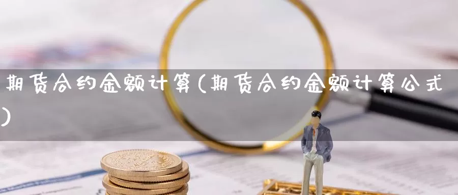 期货合约金额计算(期货合约金额计算公式)