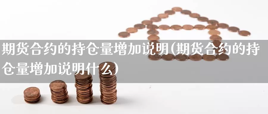 期货合约的持仓量增加说明(期货合约的持仓量增加说明什么)