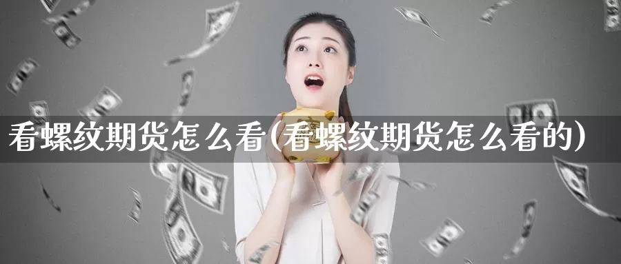 看螺纹期货怎么看(看螺纹期货怎么看的)