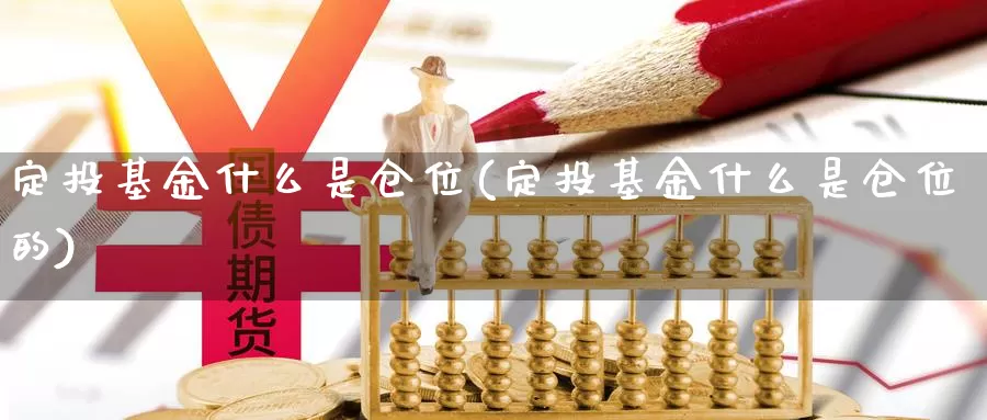 定投基金什么是仓位(定投基金什么是仓位的)