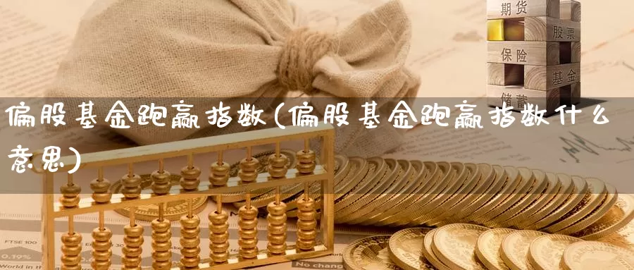 偏股基金跑赢指数(偏股基金跑赢指数什么意思)