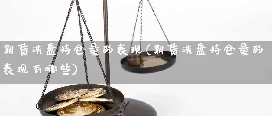 期货洗盘持仓量的表现(期货洗盘持仓量的表现有哪些)