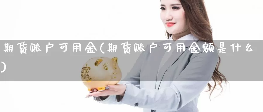 期货账户可用金(期货账户可用金额是什么)