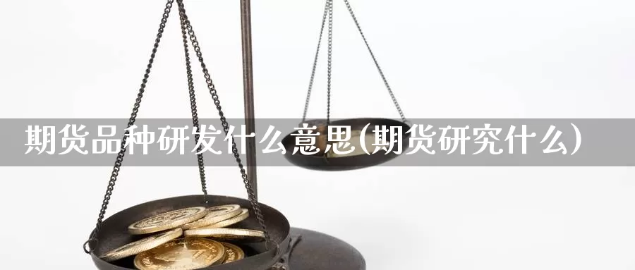 期货品种研发什么意思(期货研究什么)