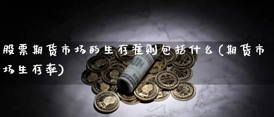 股票期货市场的生存准则包括什么(期货市场生存率)