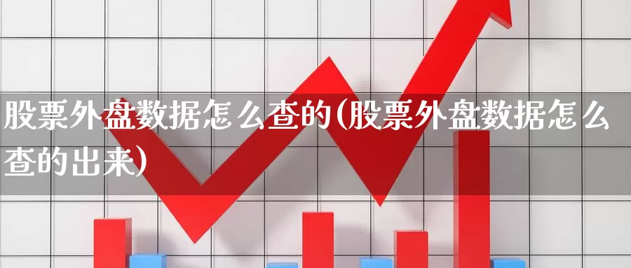 股票外盘数据怎么查的(股票外盘数据怎么查的出来)