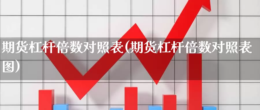 期货杠杆倍数对照表(期货杠杆倍数对照表图)