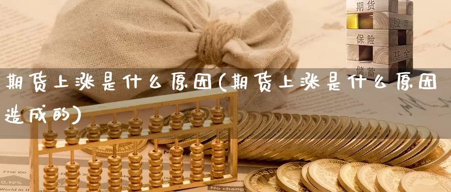 期货上涨是什么原因(期货上涨是什么原因造成的)