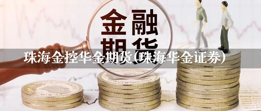 珠海金控华金期货(珠海华金证券)