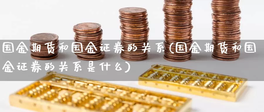 国金期货和国金证券的关系(国金期货和国金证券的关系是什么)