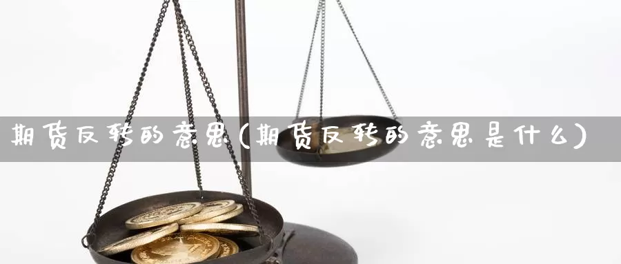 期货反转的意思(期货反转的意思是什么)