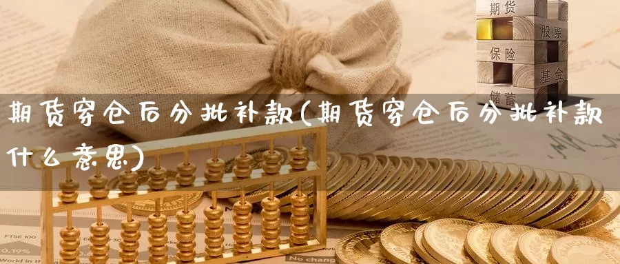 期货穿仓后分批补款(期货穿仓后分批补款什么意思)