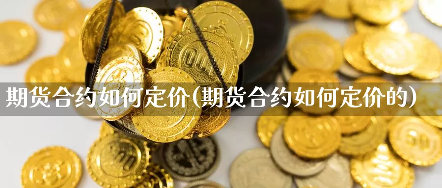 期货合约如何定价(期货合约如何定价的)