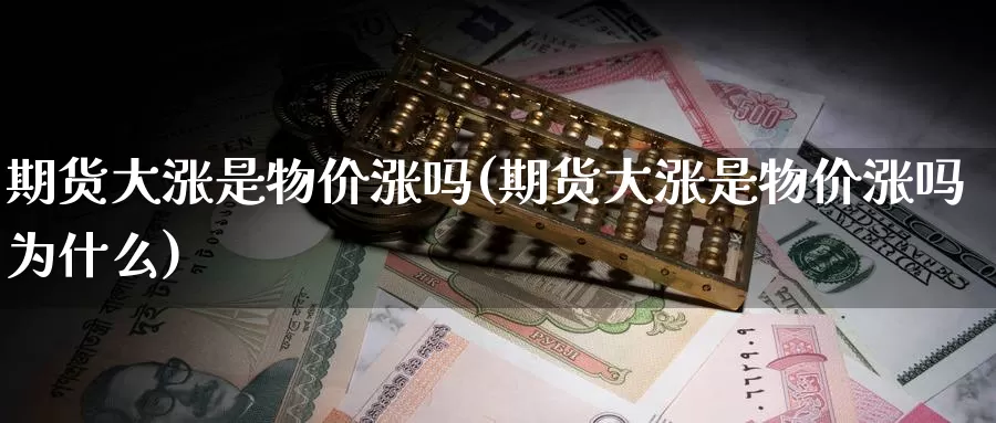 期货大涨是物价涨吗(期货大涨是物价涨吗为什么)