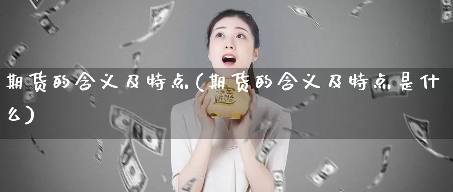 期货的含义及特点(期货的含义及特点是什么)