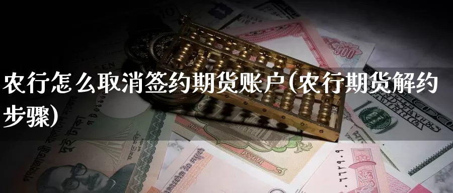 农行怎么取消签约期货账户(农行期货解约步骤)