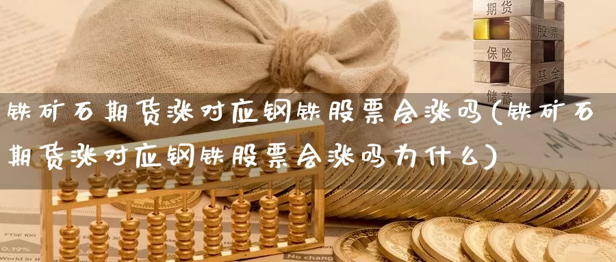 铁矿石期货涨对应钢铁股票会涨吗(铁矿石期货涨对应钢铁股票会涨吗为什么)