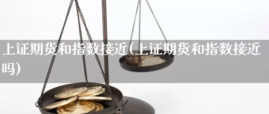 上证期货和指数接近(上证期货和指数接近吗)