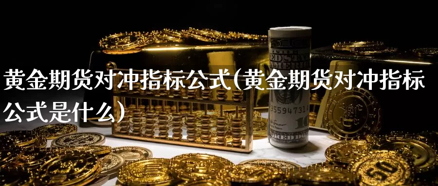 黄金期货对冲指标公式(黄金期货对冲指标公式是什么)