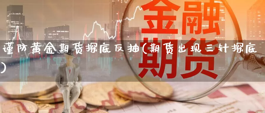 谨防黄金期货探底反抽(期货出现三针探底)