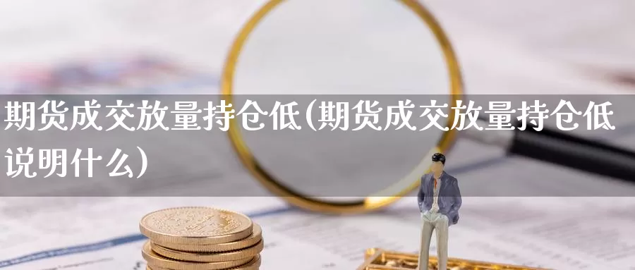 期货成交放量持仓低(期货成交放量持仓低说明什么)