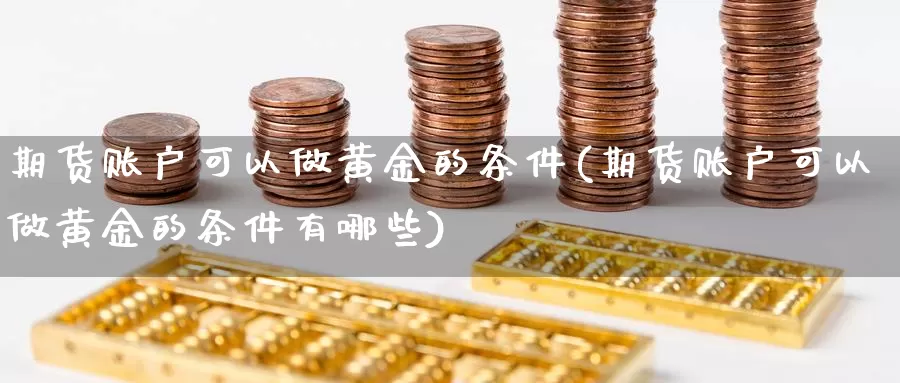 期货账户可以做黄金的条件(期货账户可以做黄金的条件有哪些)