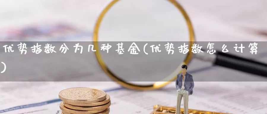 优势指数分为几种基金(优势指数怎么计算)