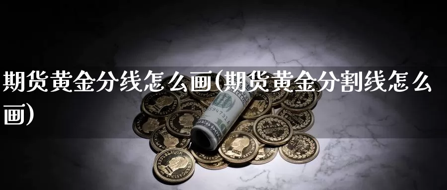 期货黄金分线怎么画(期货黄金分割线怎么画)