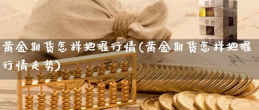 黄金期货怎样把握行情(黄金期货怎样把握行情走势)