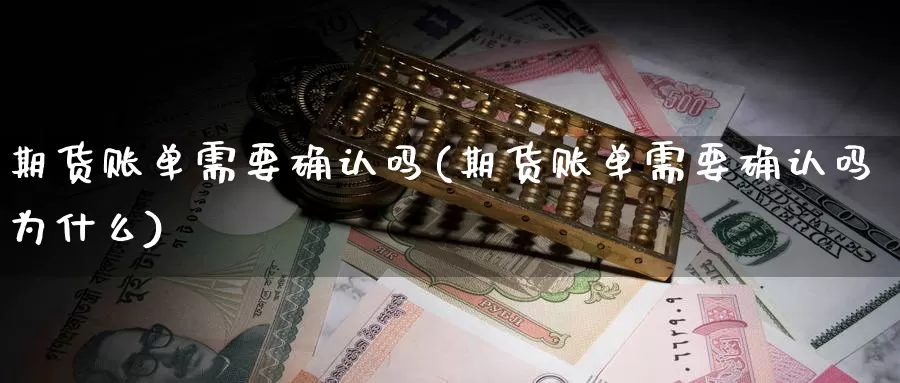 期货账单需要确认吗(期货账单需要确认吗为什么)