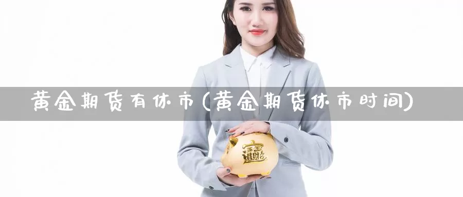 黄金期货有休市(黄金期货休市时间)