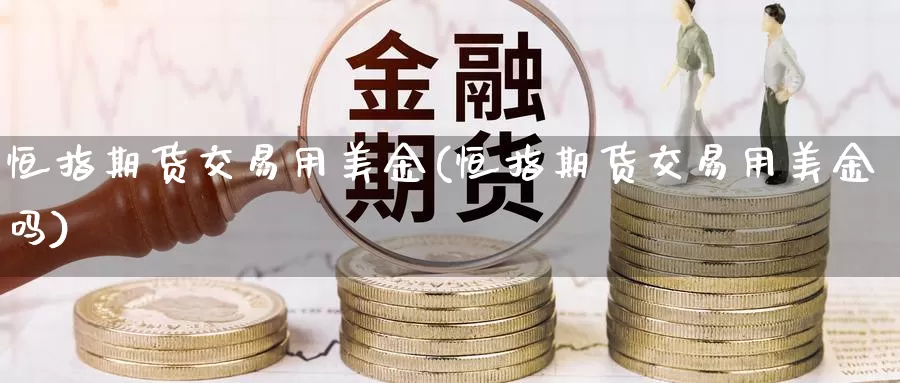 恒指期货交易用美金(恒指期货交易用美金吗)