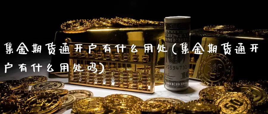 集金期货通开户有什么用处(集金期货通开户有什么用处吗)