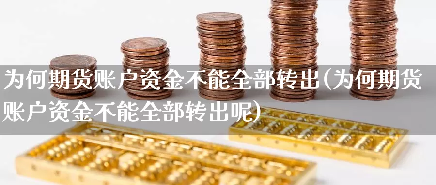 为何期货账户资金不能全部转出(为何期货账户资金不能全部转出呢)