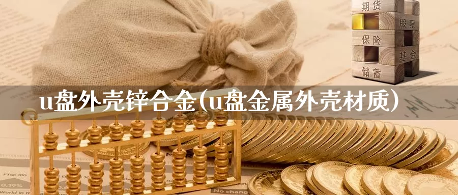 u盘外壳锌合金(u盘金属外壳材质)