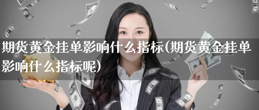 期货黄金挂单影响什么指标(期货黄金挂单影响什么指标呢)