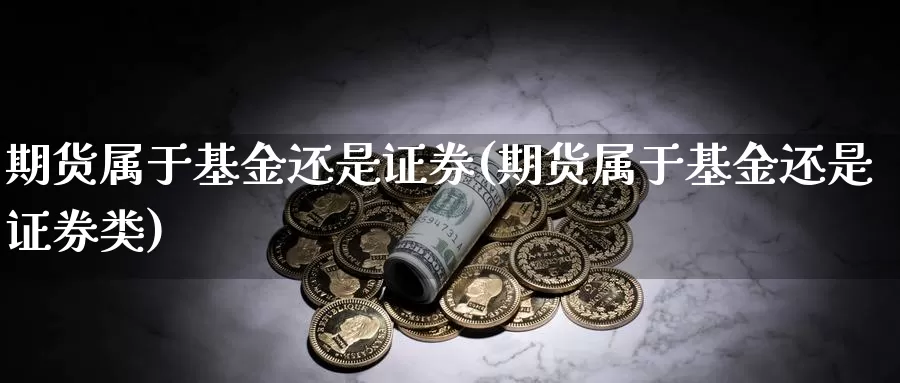 期货属于基金还是证券(期货属于基金还是证券类)